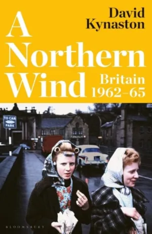 A Northern Wind : Britain 1962-65 by David Kynaston
