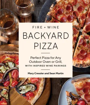 Fire   Wine Backyard Pizza : Perfect Pizza for Any Outdoor Oven or Grill, with Inspired Wine Pairings Cleary's