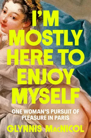 I'm Mostly Here to Enjoy Myself : One Woman's Pursuit of Pleasure in Paris Cleary's