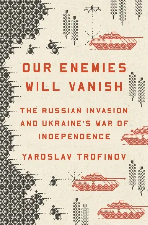 Our Enemies Will Vanish : The Russian Invasion and Ukraine's War of Independence Cleary's