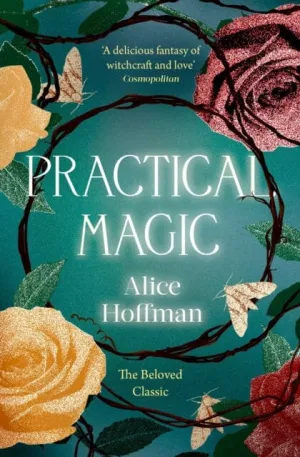 Practical Magic: The Beloved Novel of Love, Friendship, Sisterhood and Magic by Alice Hoffman