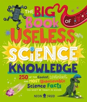 The Big Book of Useless Science Knowledge : 250 of the Coolest, Weirdest, and Most Unbelievable Science Facts You Won’t be Taught in School Cleary's