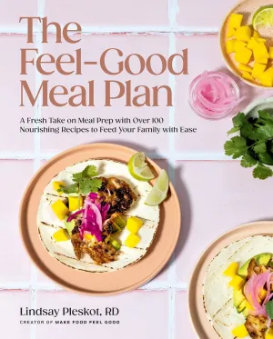 The Feel-Good Meal Plan : A Fresh Take on Meal Prep with Over 100 Nourishing Recipes to Feed Your Family with Ease Cleary's