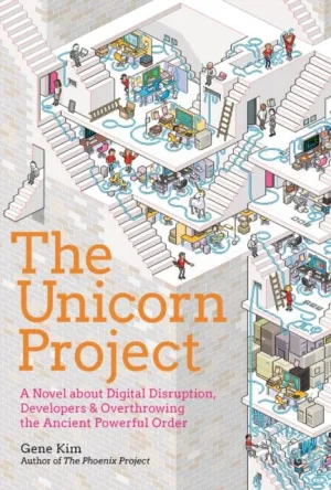 The Unicorn Project: A Novel about Developers, Digital Disruption, and Thriving in the Age of Data by Gene Kim